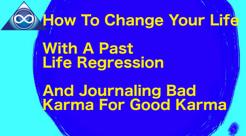 How To Change Your Life With A Past Life Regression, And Journaling Bad Karma For Good Karma
